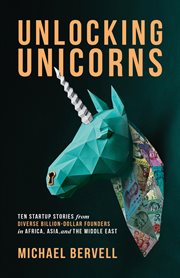 Unlocking unicorns : ten startup stories from diverse billion-dollar founders in Africa, Asia, and the Middle East cover image