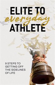 Elite to everyday athlete. 9 Steps to Getting Off the SIDELINES of Life cover image