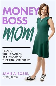 Money boss mom. Helping Young Parents Be the "Boss" of Their Financial Future cover image