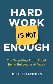 Hard work is not enough. The Surprising Truth about Being Believable at Work cover image