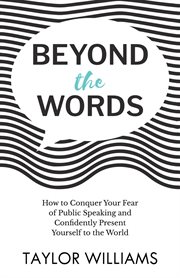 Beyond the Words : How to Conquer Your Fear of Public Speaking and Confidently Present Yourself to the World cover image