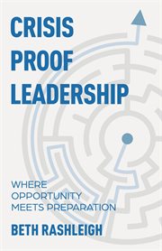 Crisis proof leadership. Where Opportunity Meets Preparation cover image