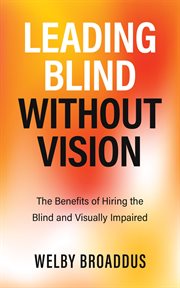 Leading blind without vision. The Benefits of Hiring the Blind and Visually Impaired cover image