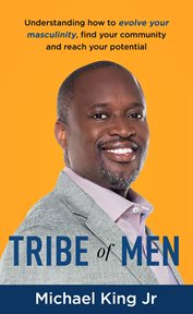 Tribe of men. Understanding How to Evolve Your Masculinity, Find Your Community, and Reach Your Potential cover image