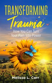 Transforming trauma. How You Can Turn Your Pain into Power cover image