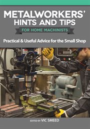 Metalworkers' hints and tips for home machinists. Practical & Useful Advice for the Small Shop cover image