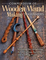 Compendium of wooden wand making techniques : mastering the enchanting art of carving, turning, and scrolling wands cover image