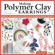 Making polymer clay earrings : Essential Techniques and 20 Step-by-Step Beginner Jewelry Projects cover image