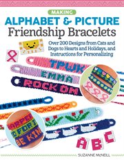 Making Alphabet & Picture Friendship Bracelets : Over 200 Designs from Cats and Dogs to Hearts and Holidays, and Instructions for Personalizing cover image