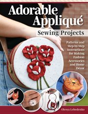 Adorable appliqué sewing projects : Patterns and Step-by-Step Instructions for Making Fashion Accessories and Home Décor cover image