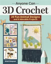 Anyone Can 3D Crochet : 20 Fun Animal Designs and 8 Adorable Projects cover image
