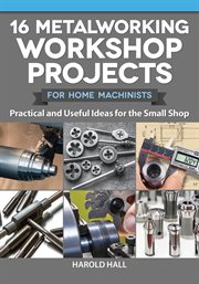 16 Metalworking Workshop Projects for Home Machinists : Practical & Useful Ideas for the Small Shop cover image