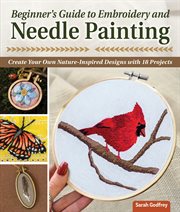 Beginner's guide to embroidery and needle painting : create your own nature-inspired designs with 18 projects cover image