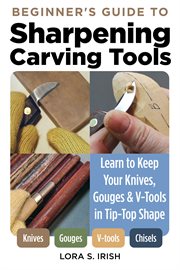 Beginner's guide to sharpening carving tools : learn to keep your knives, gouges & v-tools in tip-top shape cover image