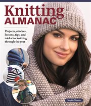 Knitting almanac : projects, stitches, lessons, tips, and tricks for knitting through the year cover image