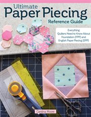 Ultimate Paper Piecing Reference Guide : Everything Quilters Need to Know about Foundation (FPP) and English Paper Piecing (EPP) cover image