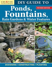 Diy guide to ponds, fountains, rain gardens & water features : Designing • Constructing • Planting cover image