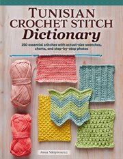 Tunisian Crochet Stitch Dictionary : 150 Essential Stitches with Actual-Size Swatches, Charts, and Step-by-Step Photos cover image