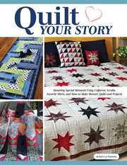 Quilt Your Story : Honoring Special Moments Using Uniforms, Scrubs, Favorite Shirts, and More to Make Memory Quilts and cover image
