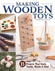 Making Wooden Toys : 15 Projects That Stack, Tumble, Whistle & Climb cover image