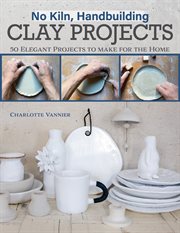 No Kiln, Handbuilding Clay Projects : 50 Elegant Projects to Make for the Home cover image