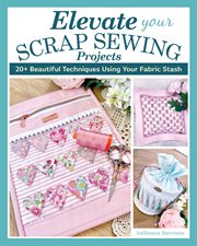 Elevate Your Scrap Sewing Projects : 20+ Beautiful Techniques Using Your Fabric Stash cover image