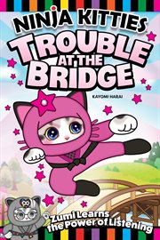 Ninja Kitties Trouble at the Bridge. Zumi Learns the Power of Listening cover image