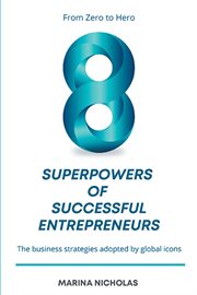 The 8 Superpowers of Successful Entrepreneurs : From Zero to Hero: The Business Strategies Adopted by Global Icons cover image