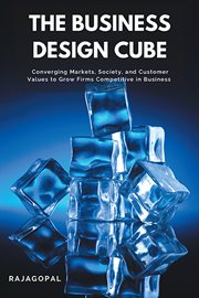 The Business Design Cube : Converging Markets, Society, and Customer Values to Grow Firms Competitive in Business cover image