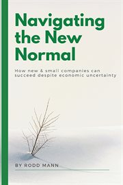 Navigating the new normal : how new & small companies can succeed despite economic uncertainty cover image