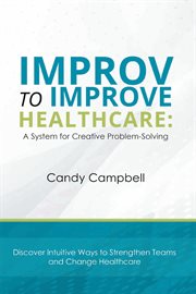 Improv to improve healthcare : a system for creative problem-solving cover image