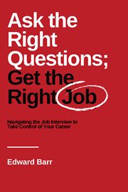 Ask the Right Questions; Get the Right Job : Navigating the Job Interview to Take Control of Your Career cover image