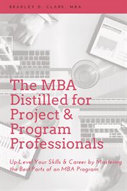 MBA distilled for project and program professionals : up-level your skills and career by mastering the best parts of an mba program cover image
