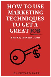How to use marketing techniques to get a great job : your key to a great career cover image