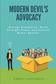 Modern devil's advocacy : disrupt groupthink build stronger plans, and achieve better results cover image