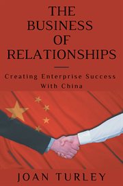 The business of relationships : creating enterprise success with China cover image