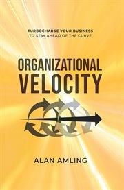 Organizational velocity : turbocharge your business to stay ahead of the curve cover image