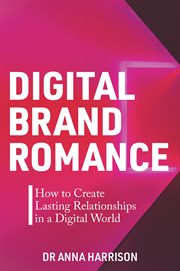 Digital brand romance : how to create lasting relationships in a digital world cover image