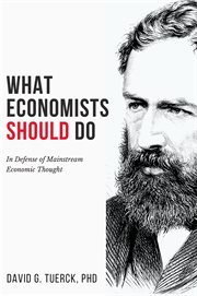 WHAT ECONOMISTS SHOULD DO : in defense of mainstream economic thought cover image
