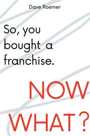 So, you bought a franchise : now what? cover image