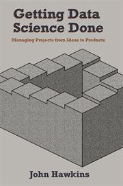GETTING DATA SCIENCE DONE : managing projects from ideas to products cover image