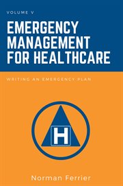 Emergency management for healthcare. Volume V, Writing an emergency plan cover image