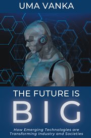The Future Is Big : How Emerging Technologies are Transforming Industry and Societies cover image