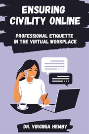 Ensuring Civility Online : Professional Etiquette in the Virtual Workplace cover image