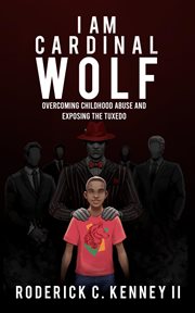 I Am Cardinal Wolf : Overcoming Childhood Abuse and Exposing the Tuxedo cover image