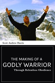 The Making of a Godly Warrior : Through Relentless Obedience cover image
