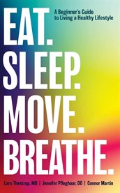 Eat. Sleep. Move. Breathe : The Beginner's Guide To Living A Healthy Lifestyle cover image