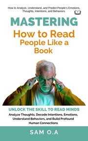 Mastering How to Read People Like a Book : Unlock the Skill to Read Minds - Analyze Thoughts, Decode Intentions, Emotions, Understand Behaviors cover image