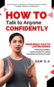 How to Talk to Anyone Confidently : From Small Talk to Lasting Bonds - Mastering Confident Communication for Lasting Friendships and Soc cover image
