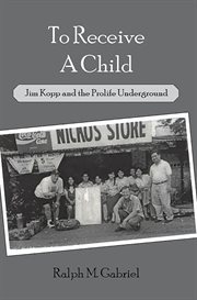 To receive a child : Jim Kopp and the Prolife Underground cover image